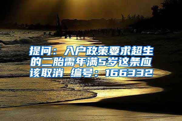 提问：入户政策要求超生的二胎需年满5岁这条应该取消 编号：166332