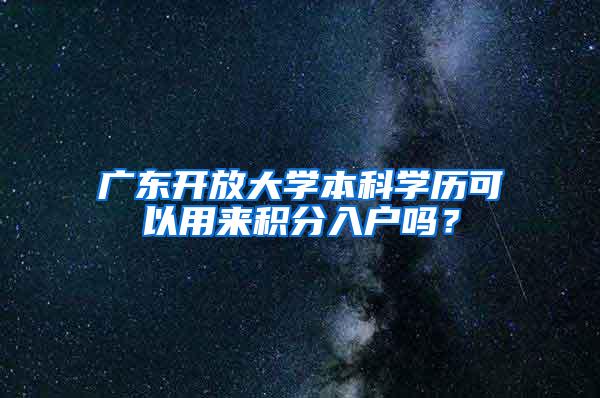 广东开放大学本科学历可以用来积分入户吗？