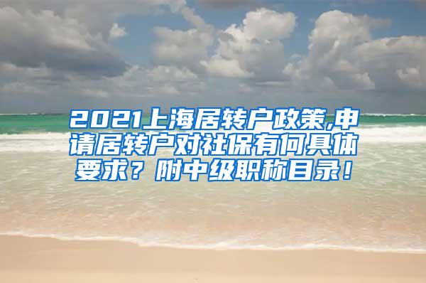 2021上海居转户政策,申请居转户对社保有何具体要求？附中级职称目录！