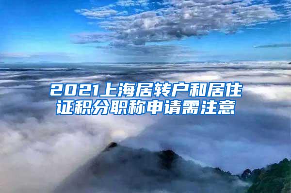 2021上海居转户和居住证积分职称申请需注意