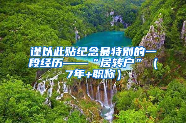 谨以此贴纪念最特别的一段经历——“居转户”（7年+职称）