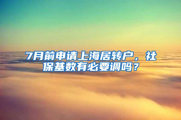 7月前申请上海居转户，社保基数有必要调吗？