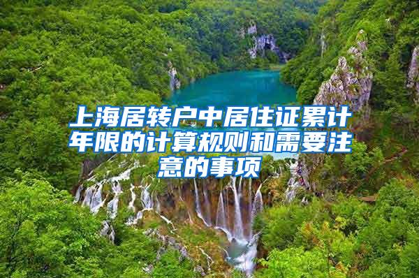 上海居转户中居住证累计年限的计算规则和需要注意的事项