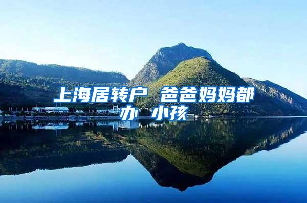 上海居转户 爸爸妈妈都办 小孩