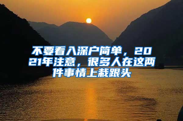 不要看入深户简单，2021年注意，很多人在这两件事情上栽跟头