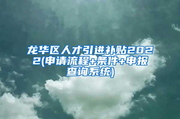 龙华区人才引进补贴2022(申请流程+条件+申报查询系统)