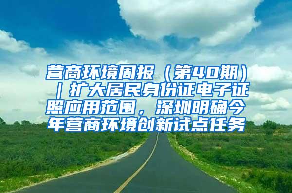 营商环境周报（第40期）｜扩大居民身份证电子证照应用范围，深圳明确今年营商环境创新试点任务