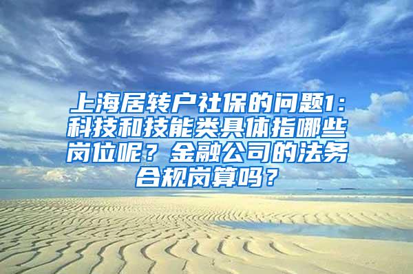 上海居转户社保的问题1：科技和技能类具体指哪些岗位呢？金融公司的法务合规岗算吗？