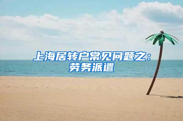上海居转户常见问题之：劳务派遣