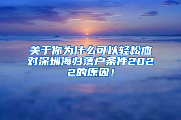 关于你为什么可以轻松应对深圳海归落户条件2022的原因！