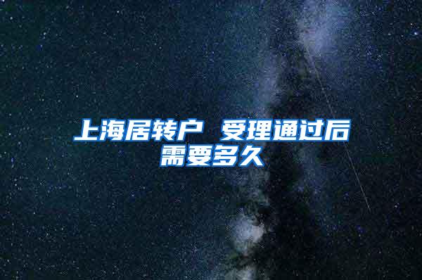 上海居转户 受理通过后需要多久