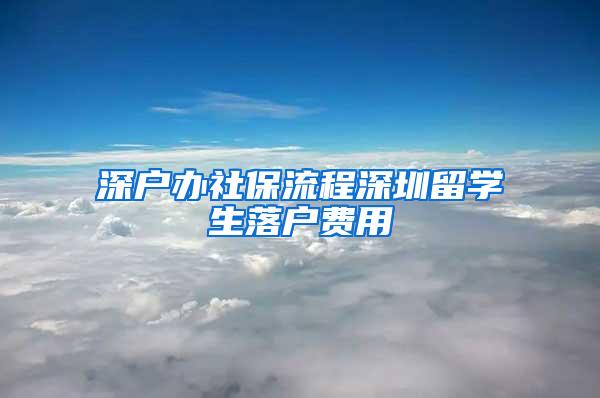 深户办社保流程深圳留学生落户费用