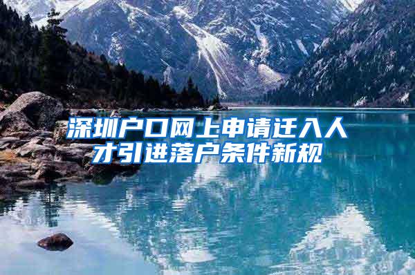 深圳户口网上申请迁入人才引进落户条件新规