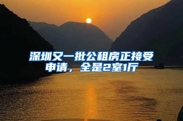 深圳又一批公租房正接受申请，全是2室1厅