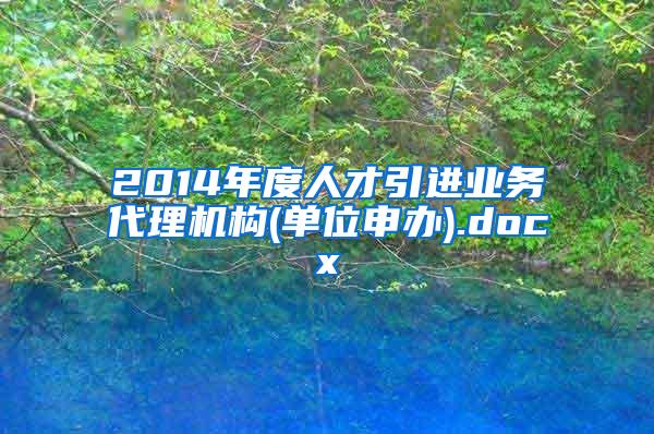 2014年度人才引进业务代理机构(单位申办).docx