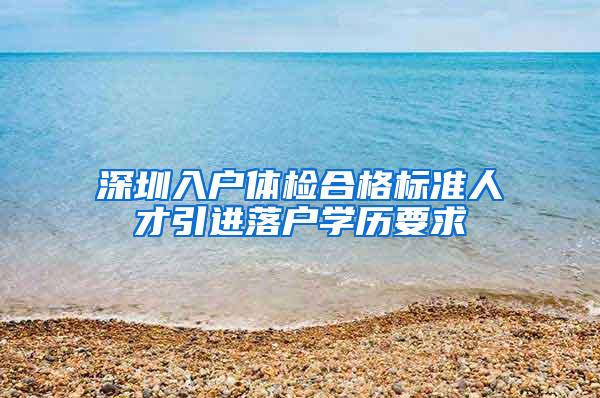 深圳入户体检合格标准人才引进落户学历要求