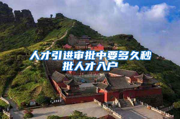 人才引进审批中要多久秒批人才入户