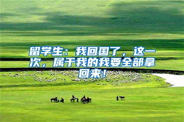 留学生：我回国了，这一次，属于我的我要全部拿回来！