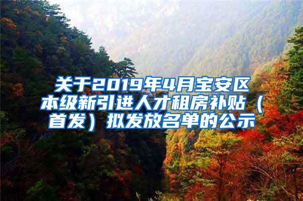 关于2019年4月宝安区本级新引进人才租房补贴（首发）拟发放名单的公示