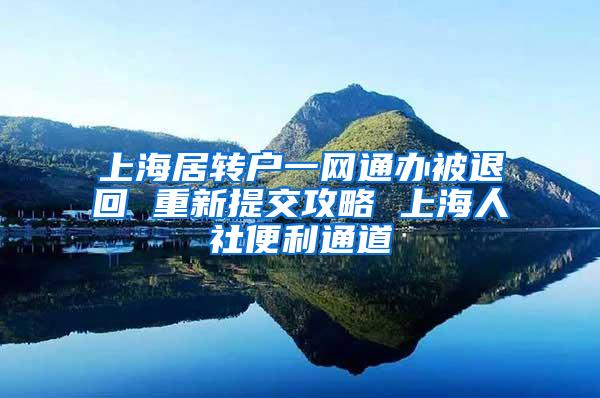 上海居转户一网通办被退回 重新提交攻略 上海人社便利通道