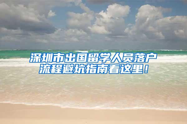 深圳市出国留学人员落户流程避坑指南看这里！