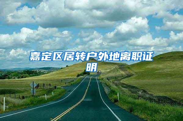 嘉定区居转户外地离职证明