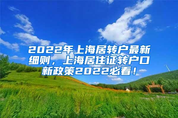 2022年上海居转户最新细则，上海居住证转户口新政策2022必看！