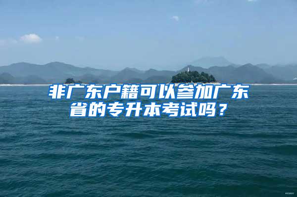 非广东户籍可以参加广东省的专升本考试吗？