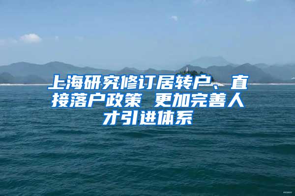 上海研究修订居转户、直接落户政策 更加完善人才引进体系