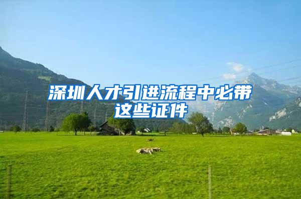 深圳人才引进流程中必带这些证件