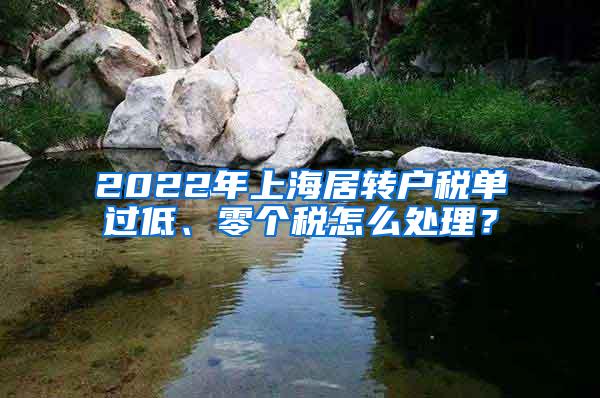 2022年上海居转户税单过低、零个税怎么处理？