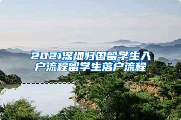 2021深圳归国留学生入户流程留学生落户流程