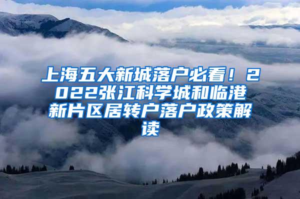 上海五大新城落户必看！2022张江科学城和临港新片区居转户落户政策解读