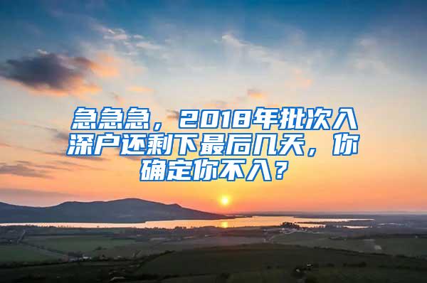 急急急，2018年批次入深户还剩下最后几天，你确定你不入？