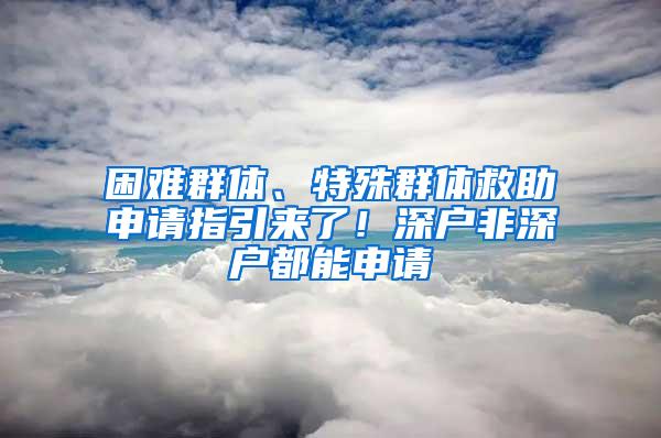 困难群体、特殊群体救助申请指引来了！深户非深户都能申请