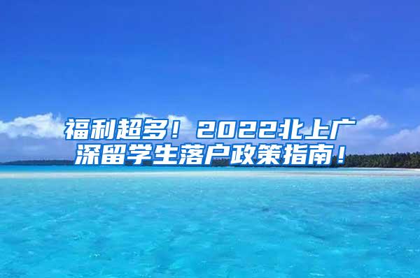 福利超多！2022北上广深留学生落户政策指南！