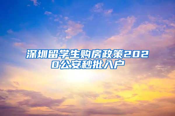 深圳留学生购房政策2020公安秒批入户