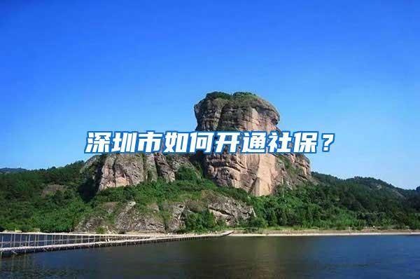 深圳市如何开通社保？