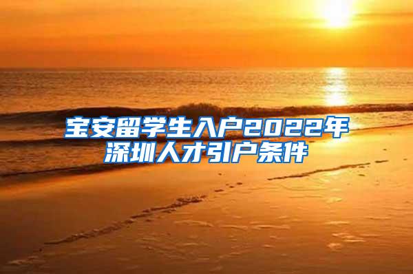 宝安留学生入户2022年深圳人才引户条件