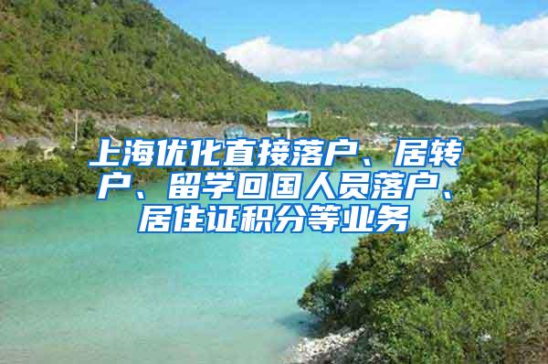 上海优化直接落户、居转户、留学回国人员落户、居住证积分等业务