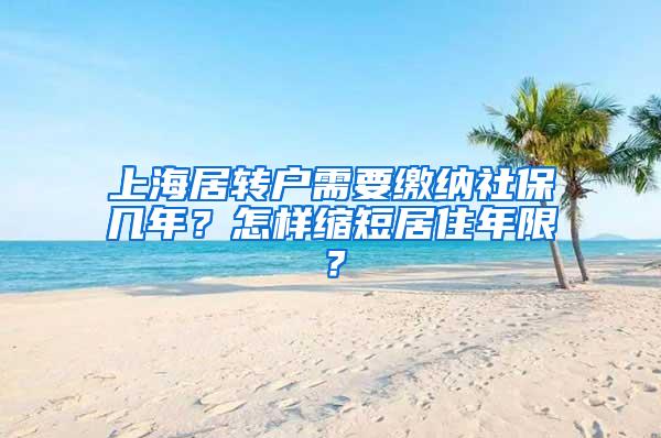 上海居转户需要缴纳社保几年？怎样缩短居住年限？