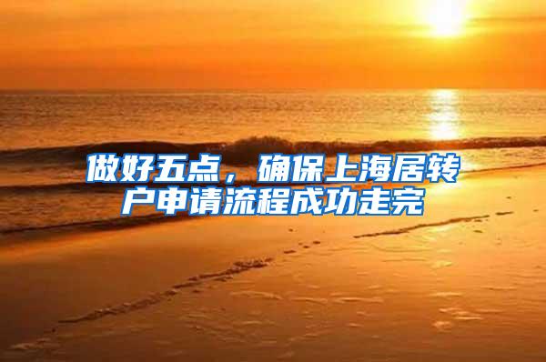 做好五点，确保上海居转户申请流程成功走完