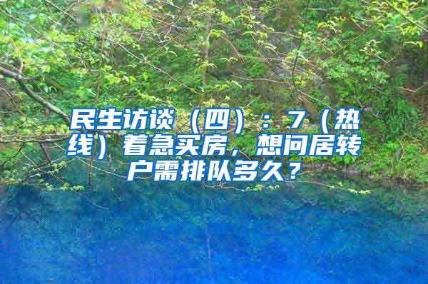 民生访谈（四）：7（热线）着急买房，想问居转户需排队多久？