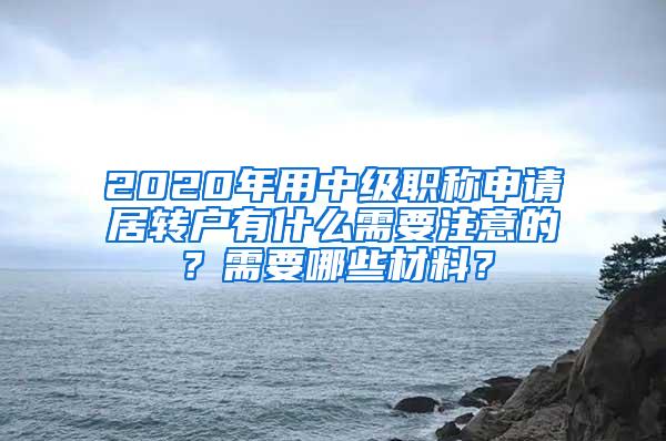 2020年用中级职称申请居转户有什么需要注意的？需要哪些材料？