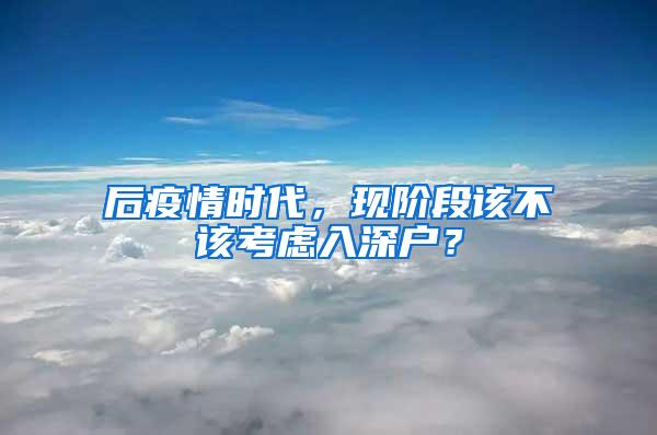 后疫情时代，现阶段该不该考虑入深户？