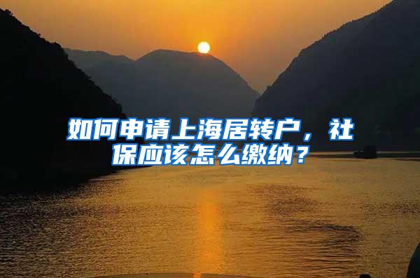 如何申请上海居转户，社保应该怎么缴纳？