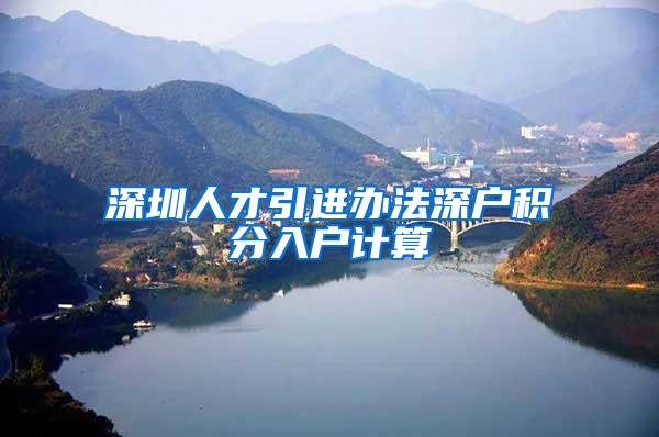 深圳人才引进办法深户积分入户计算