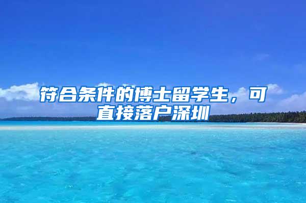 符合条件的博士留学生，可直接落户深圳