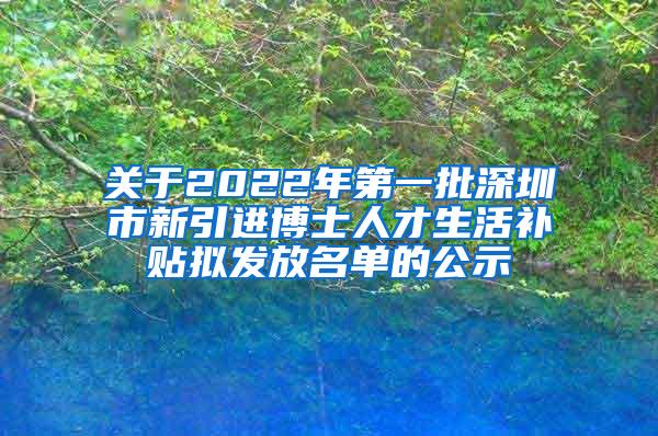 关于2022年第一批深圳市新引进博士人才生活补贴拟发放名单的公示