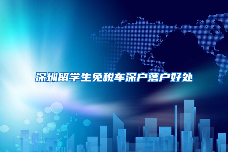 深圳留学生免税车深户落户好处
